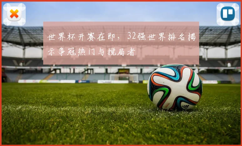 世界杯开赛在即，32强世界排名揭示争冠热门与搅局者