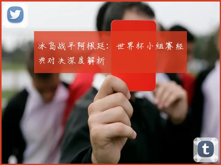 冰岛战平阿根廷：世界杯小组赛经典对决深度解析