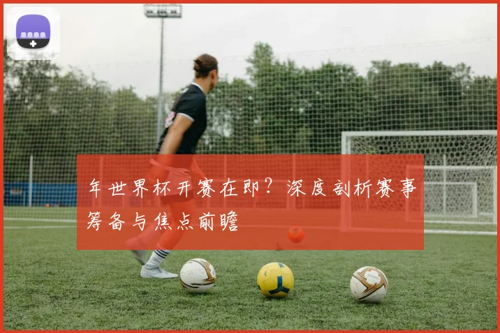 年世界杯开赛在即？深度剖析赛事筹备与焦点前瞻