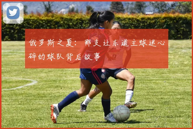 俄罗斯之夏：那支让东道主球迷心碎的球队背后故事