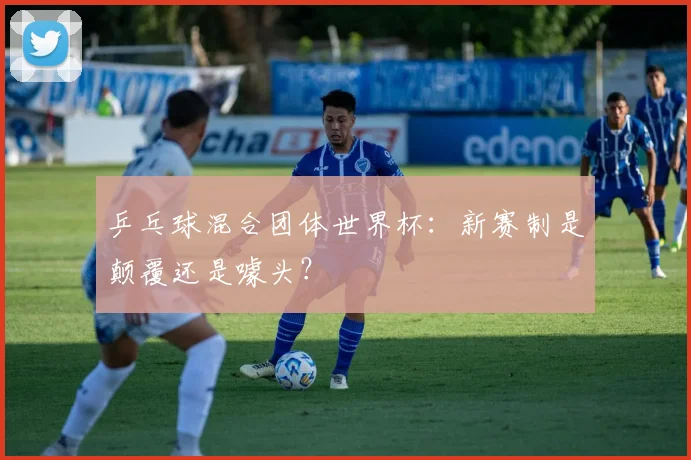 乒乓球混合团体世界杯：新赛制是颠覆还是噱头？