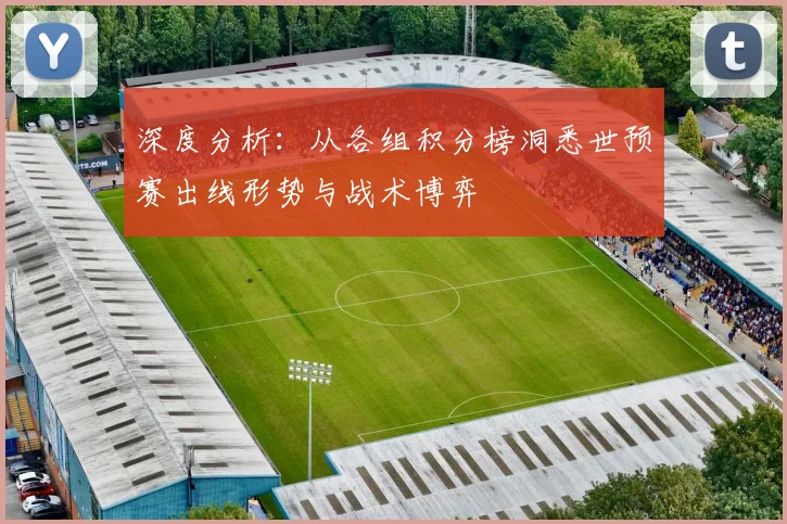 深度分析：从各组积分榜洞悉世预赛出线形势与战术博弈