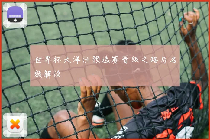 世界杯大洋洲预选赛晋级之路与名额解读