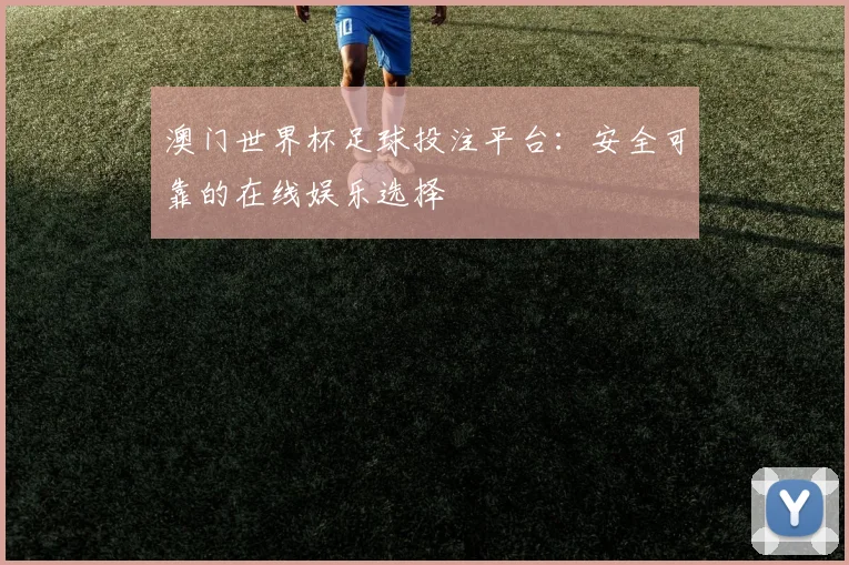 澳门世界杯足球投注平台：安全可靠的在线娱乐选择
