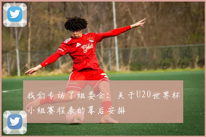 我们专访了组委会：关于U20世界杯小组赛程表的幕后安排