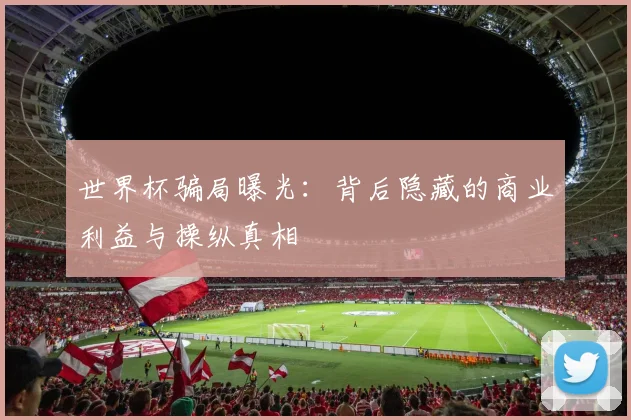 世界杯骗局曝光：背后隐藏的商业利益与操纵真相