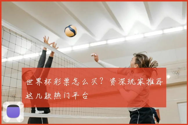世界杯彩票怎么买？资深玩家推荐这几款热门平台