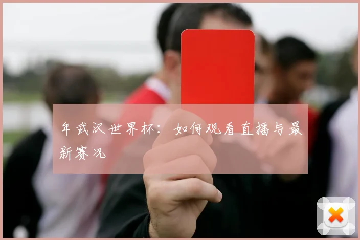 年武汉世界杯：如何观看直播与最新赛况