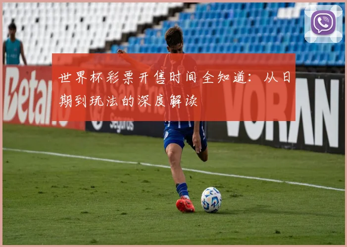 世界杯彩票开售时间全知道：从日期到玩法的深度解读