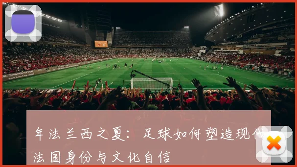 年法兰西之夏：足球如何塑造现代法国身份与文化自信