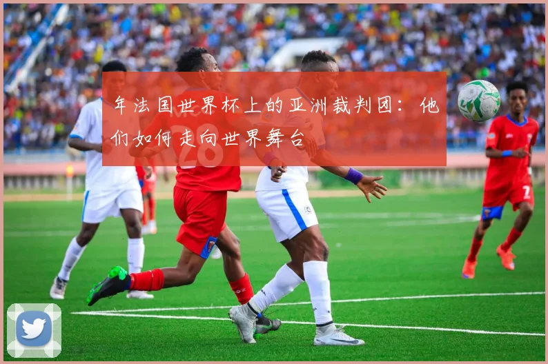 年法国世界杯上的亚洲裁判团：他们如何走向世界舞台