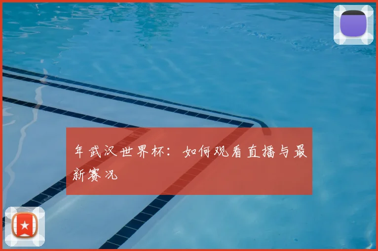 年武汉世界杯：如何观看直播与最新赛况