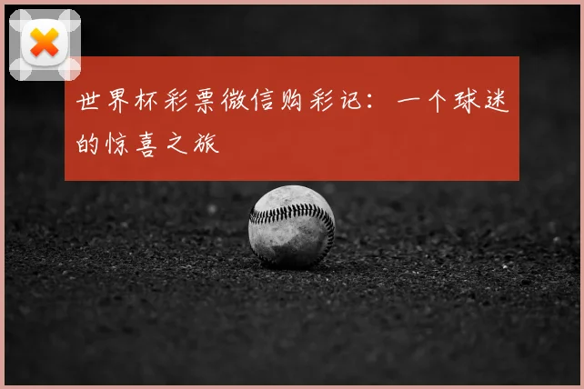 世界杯彩票微信购彩记：一个球迷的惊喜之旅