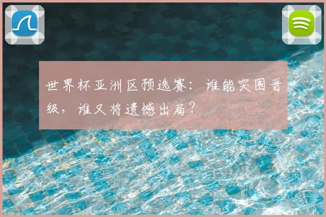 世界杯亚洲区预选赛：谁能突围晋级，谁又将遗憾出局？