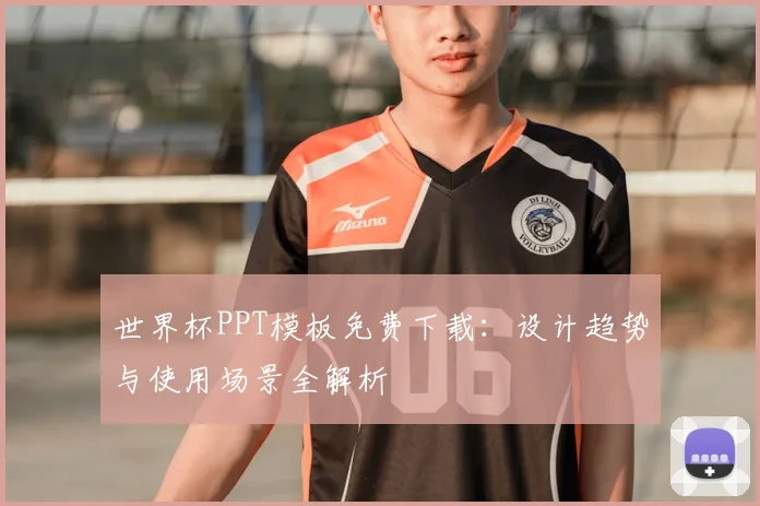 世界杯PPT模板免费下载：设计趋势与使用场景全解析