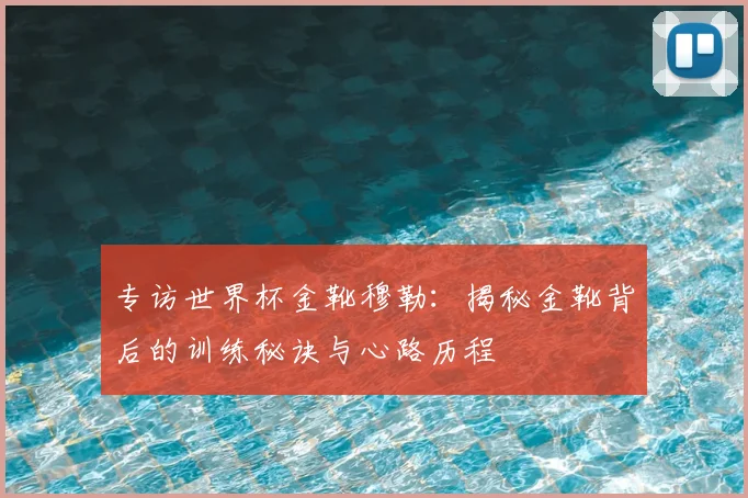 专访世界杯金靴穆勒:揭秘金靴背后的训练秘诀与心路历程