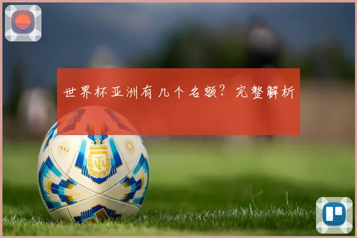 世界杯亚洲有几个名额？完整解析
