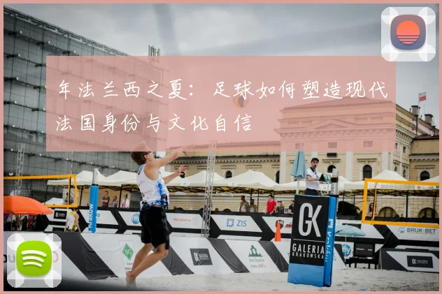 年法兰西之夏：足球如何塑造现代法国身份与文化自信