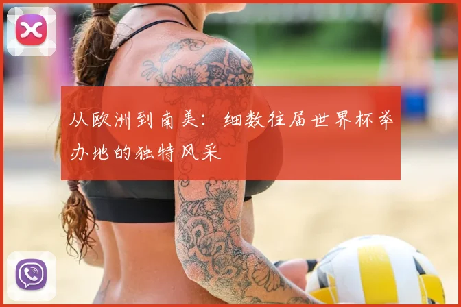 从欧洲到南美：细数往届世界杯举办地的独特风采