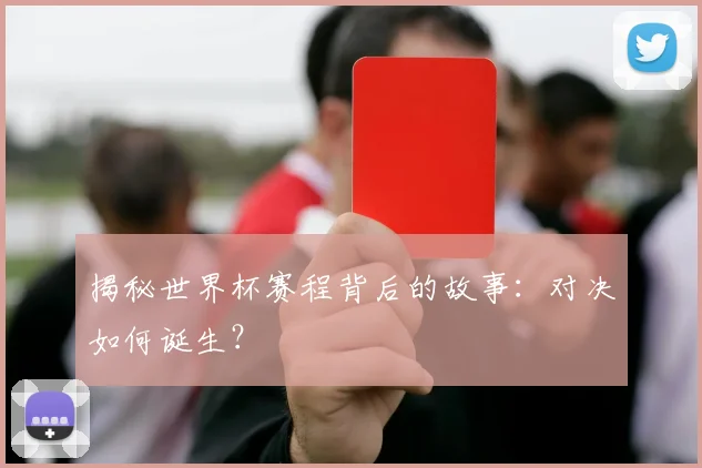 揭秘世界杯赛程背后的故事：对决如何诞生？