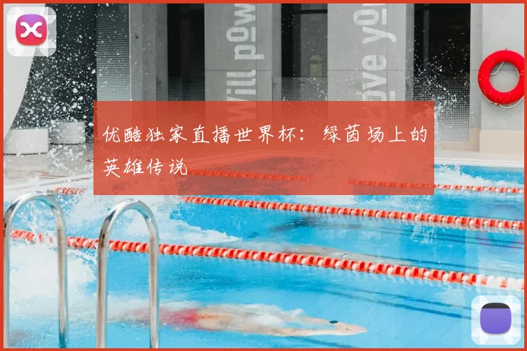 优酷独家直播世界杯:绿茵场上的英雄传说