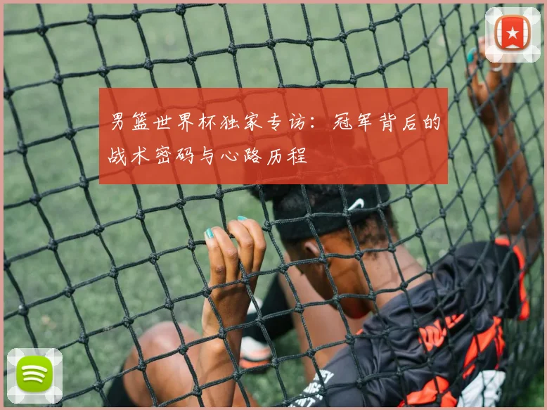男篮世界杯独家专访:冠军背后的战术密码与心路历程