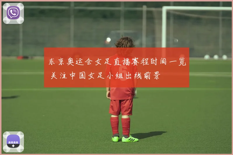 东京奥运会女足直播赛程时间一览 关注中国女足小组出线前景