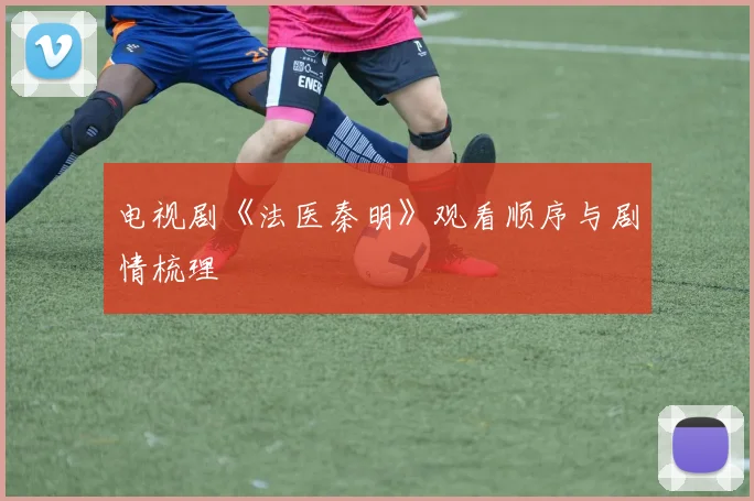 电视剧《法医秦明》观看顺序与剧情梳理