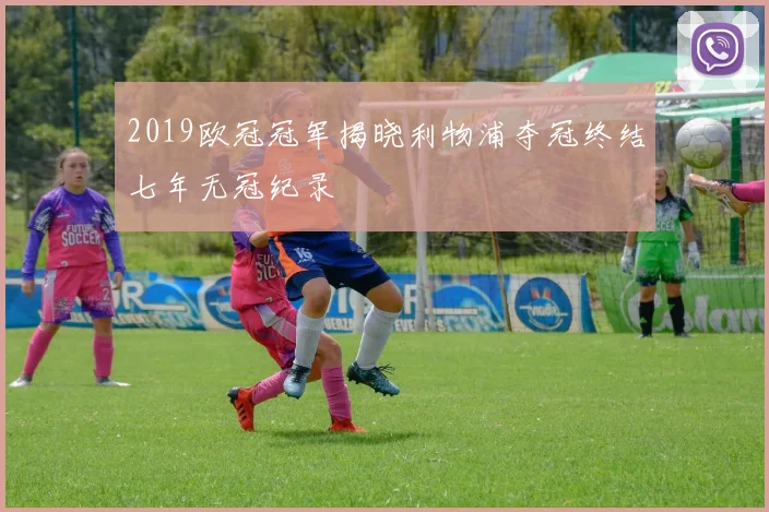 2019欧冠冠军揭晓利物浦夺冠终结七年无冠纪录