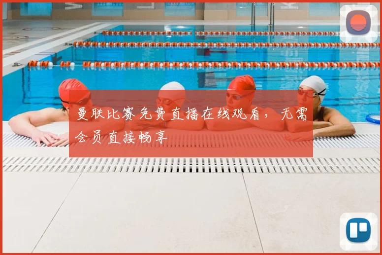 曼联比赛免费直播在线观看，无需会员直接畅享
