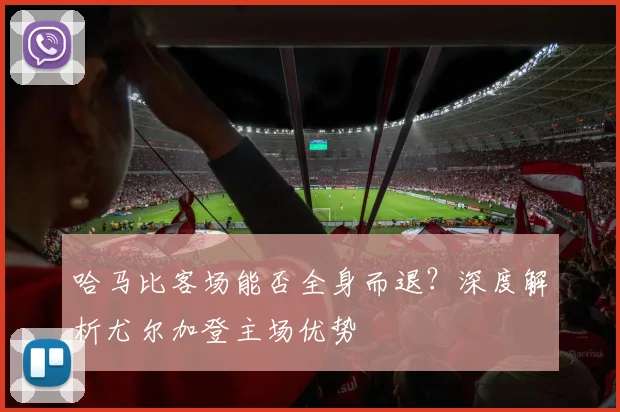 哈马比客场能否全身而退？深度解析尤尔加登主场优势
