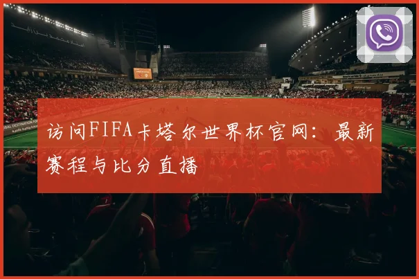 访问FIFA卡塔尔世界杯官网：最新赛程与比分直播