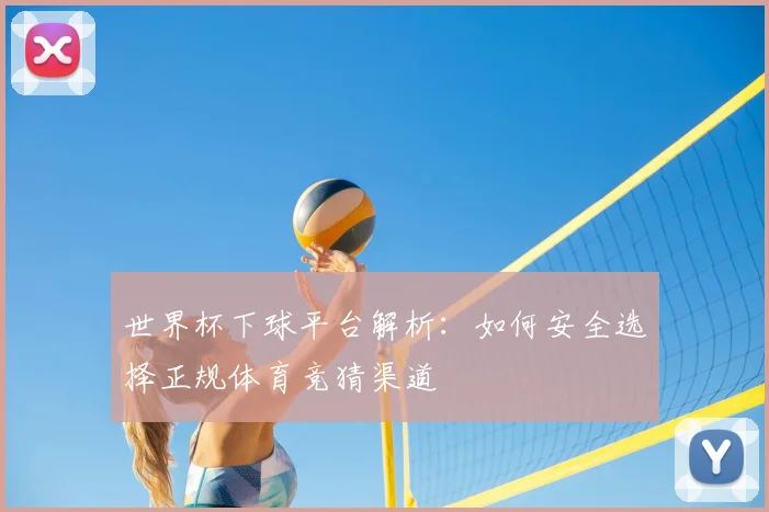 世界杯下球平台解析：如何安全选择正规体育竞猜渠道