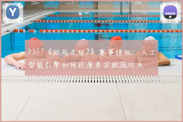 9377《欧冠足球2》赛事模拟：人工智能引擎如何还原真实欧冠对决