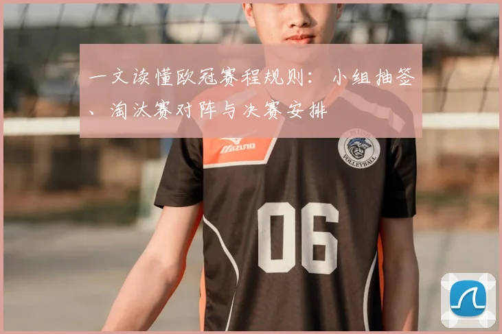 一文读懂欧冠赛程规则：小组抽签、淘汰赛对阵与决赛安排