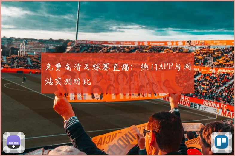 免费高清足球赛直播:热门APP与网站实测对比