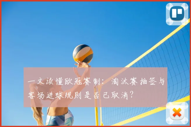 一文读懂欧冠赛制：淘汰赛抽签与客场进球规则是否已取消？