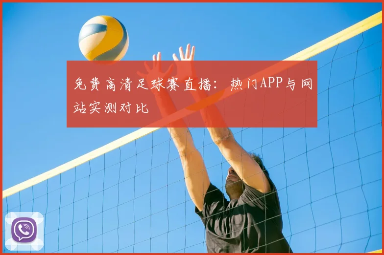 免费高清足球赛直播:热门APP与网站实测对比